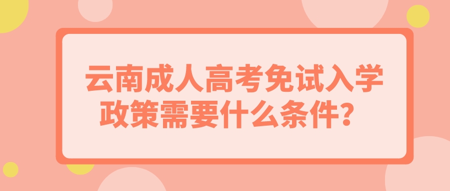 云南成人高考免試入學(xué)政策需要什么條件？.jpeg