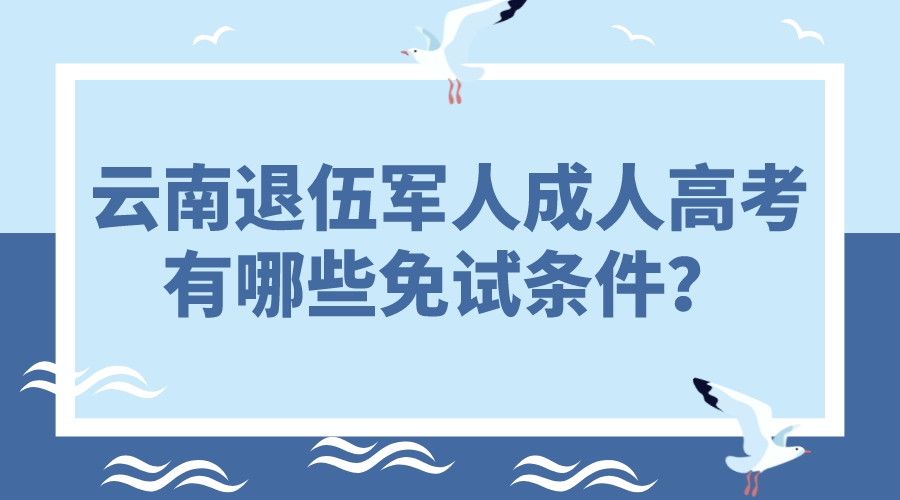 云南退伍軍人成人高考有哪些免試條件？.jpeg